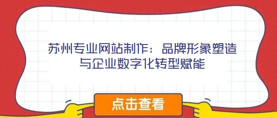 蘇州專業(yè)網(wǎng)站制作:品牌形象塑造與企業(yè)數(shù)字化轉(zhuǎn)型賦能