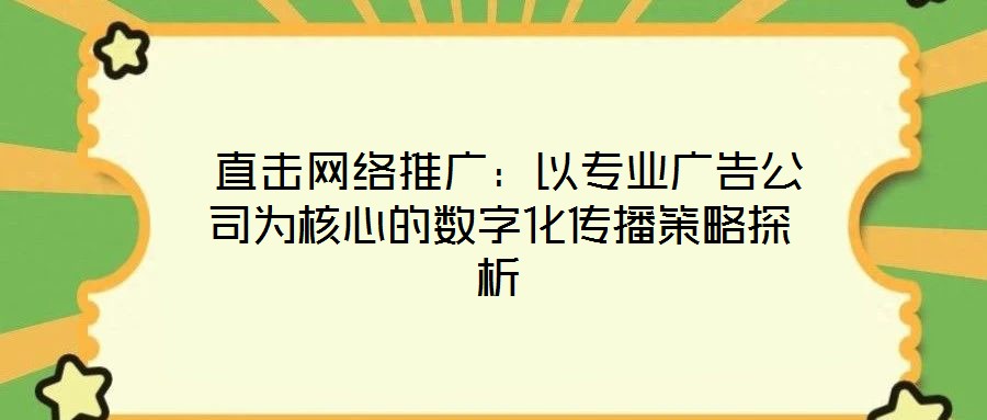 直擊網絡推廣:以專業廣告公司為核心的數字化傳播策略探析