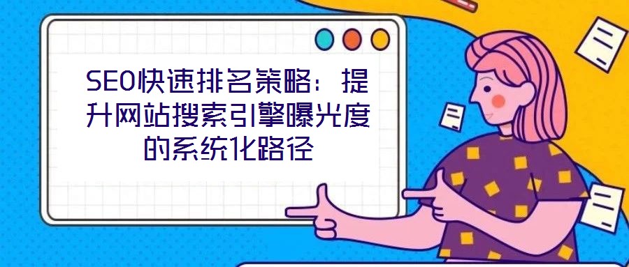 SEO快速排名策略:提升網站搜索引擎曝光度的系統化路徑