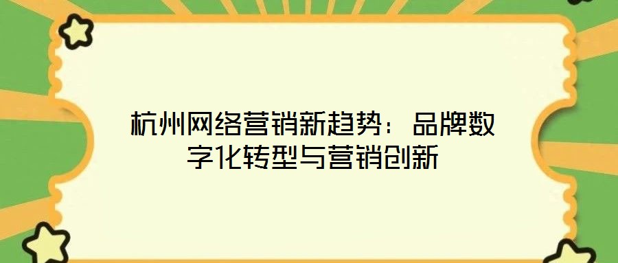 杭州網(wǎng)絡(luò)營銷新趨勢:品牌數(shù)字化轉(zhuǎn)型與營銷創(chuàng)新