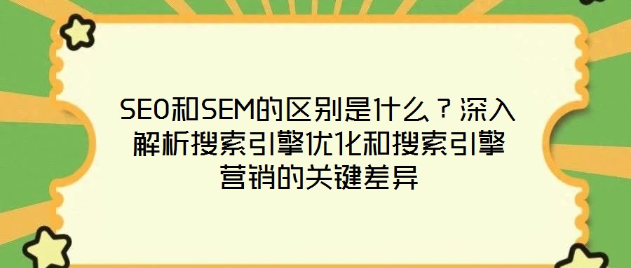 SEO和SEM的區(qū)別是什么？深入解析搜索引擎優(yōu)化和搜索引擎營(yíng)銷(xiāo)的關(guān)鍵差異