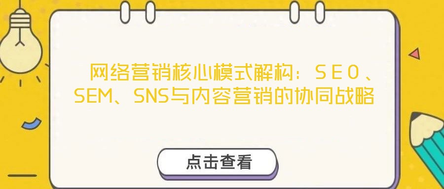 網(wǎng)絡(luò)營銷核心模式解構(gòu):SEO、SEM、SNS與內(nèi)容營銷的協(xié)同戰(zhàn)略