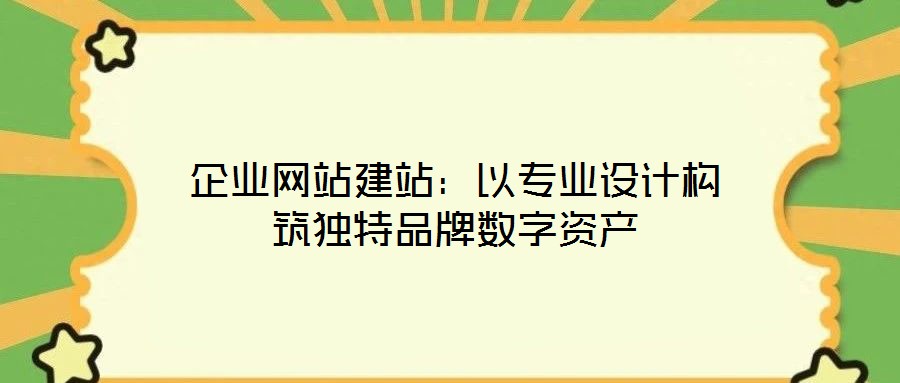 企業(yè)網(wǎng)站建站:以專業(yè)設(shè)計(jì)構(gòu)筑獨(dú)特品牌數(shù)字資產(chǎn)
