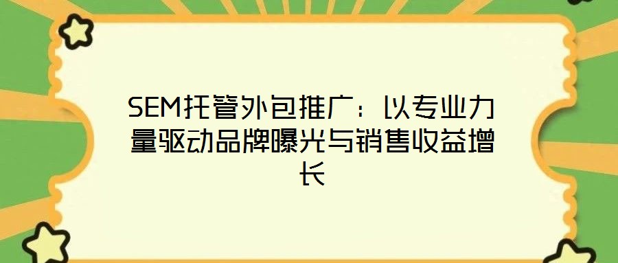 SEM托管外包推廣:以專業力量驅動品牌曝光與銷售收益增長