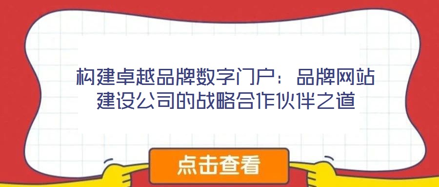 構建卓越品牌數字門戶:品牌網站建設公司的戰略合作伙伴之道