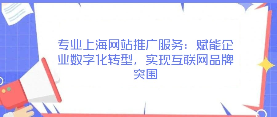 專業上海網站推廣服務：賦能企業數字化轉型，實現互聯網品牌突圍