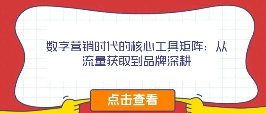 數(shù)字營銷時(shí)代的核心工具矩陣:從流量獲取到品牌深耕