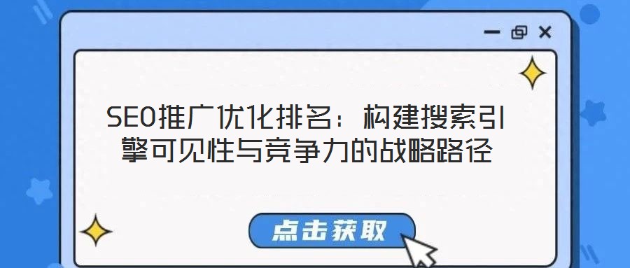 SEO推廣優(yōu)化排名:構(gòu)建搜索引擎可見性與競爭力的戰(zhàn)略路徑