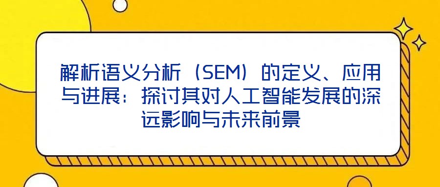 解析語義分析（SEM）的定義、應用與進展：探討其對人工智能發展的深遠影響與未來前景