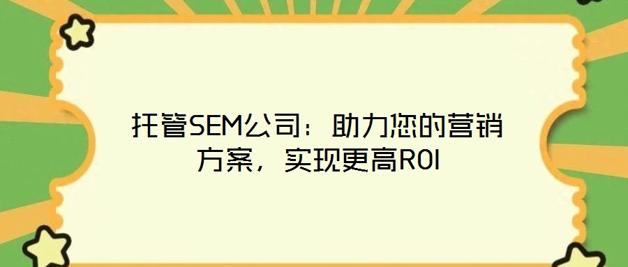托管SEM公司：助力您的營(yíng)銷方案，實(shí)現(xiàn)更高ROI