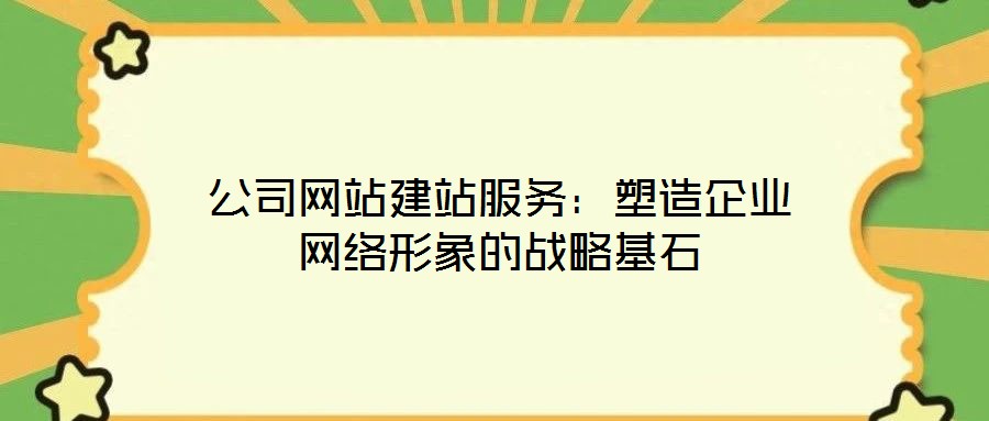 公司網(wǎng)站建站服務:塑造企業(yè)網(wǎng)絡形象的戰(zhàn)略基石