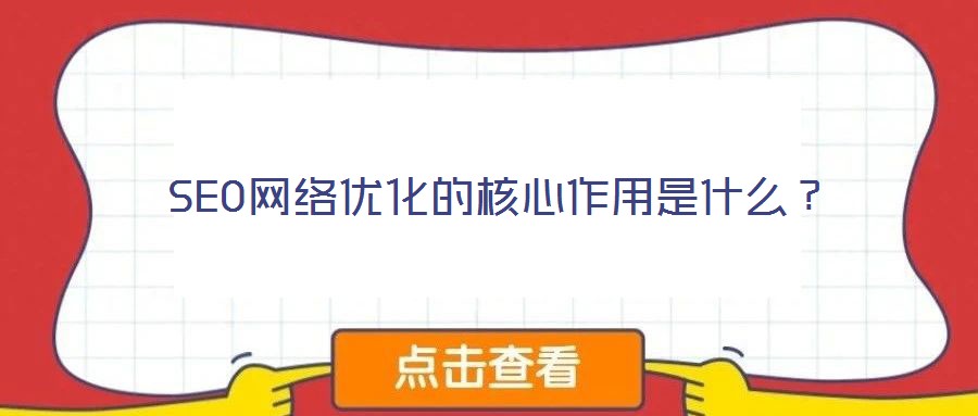 SEO網(wǎng)絡(luò)優(yōu)化的核心作用是什么?