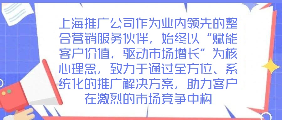 上海推廣公司作為業(yè)內(nèi)領(lǐng)先的整合營銷服務(wù)伙伴,始終以“賦能客戶價值,驅(qū)動市場增長”為核心理念,致力于通過全方位、系統(tǒng)化的推廣解決方案,助力客戶在激烈的市場競爭中構(gòu)