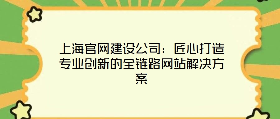 上海官網(wǎng)建設(shè)公司:匠心打造專業(yè)創(chuàng)新的全鏈路網(wǎng)站解決方案