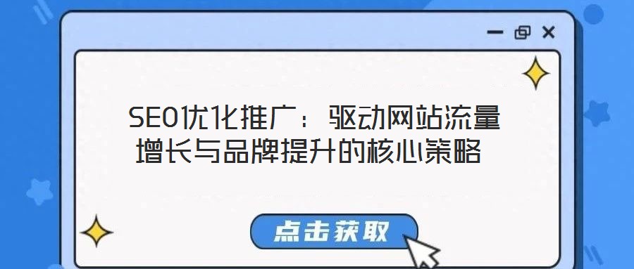  SEO優(yōu)化推廣：驅動網(wǎng)站流量增長與品牌提升的核心策略