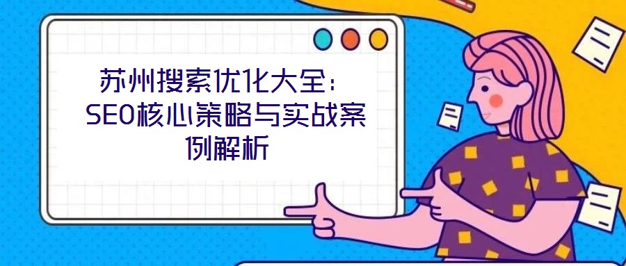 蘇州搜索優化大全:SEO核心策略與實戰案例解析