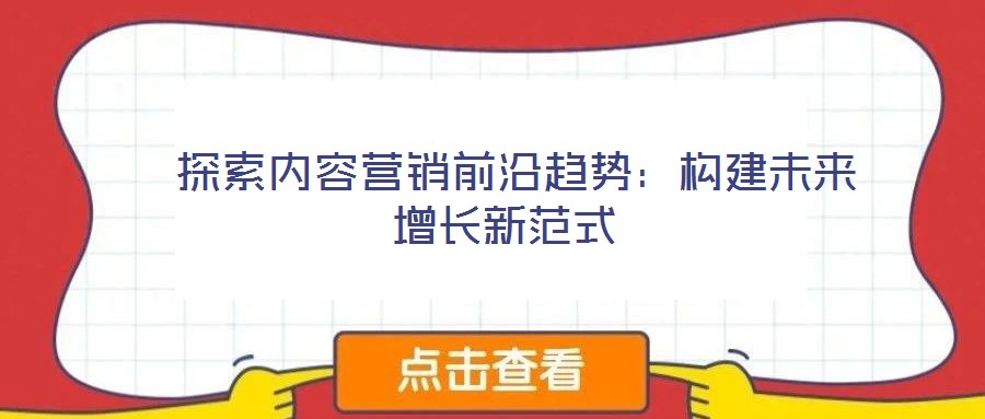 探索內容營銷前沿趨勢:構建未來增長新范式