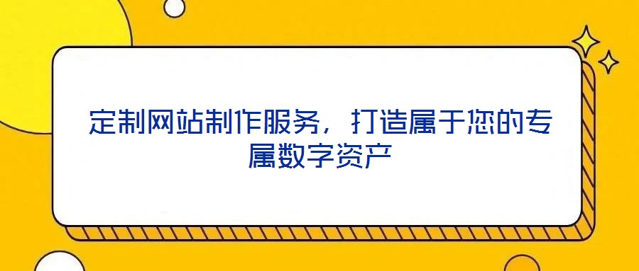 定制網(wǎng)站制作服務(wù),打造屬于您的專屬數(shù)字資產(chǎn)