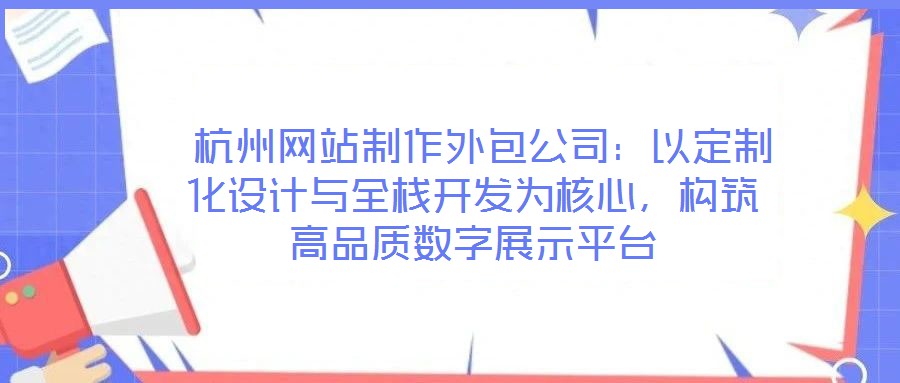 杭州網(wǎng)站制作外包公司:以定制化設(shè)計與全棧開發(fā)為核心,構(gòu)筑高品質(zhì)數(shù)字展示平臺