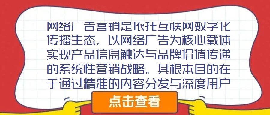 網絡廣告營銷是依托互聯網數字化傳播生態，以網絡廣告為核心載體實現產品信息觸達與品牌價值傳遞的系統性營銷戰略。其根本目的在于通過精準的內容分發與深度用戶互動，影響