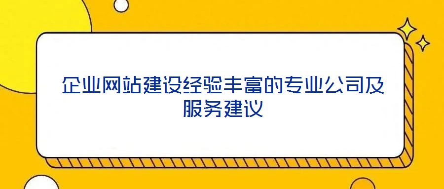 企業(yè)網(wǎng)站建設(shè)經(jīng)驗豐富的專業(yè)公司及服務(wù)建議