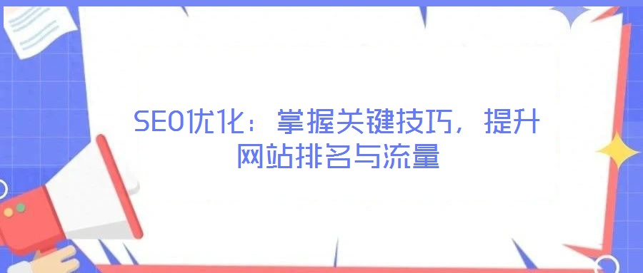 SEO優(yōu)化:掌握關(guān)鍵技巧,提升網(wǎng)站排名與流量