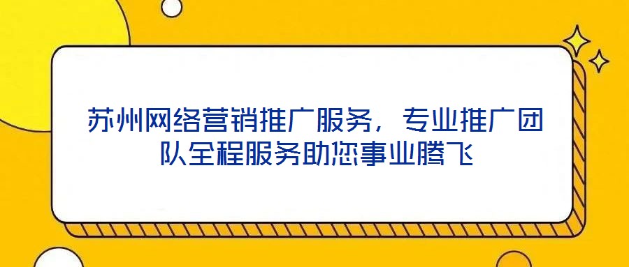 蘇州網絡營銷推廣服務,專業(yè)推廣團隊全程服務助您事業(yè)騰飛