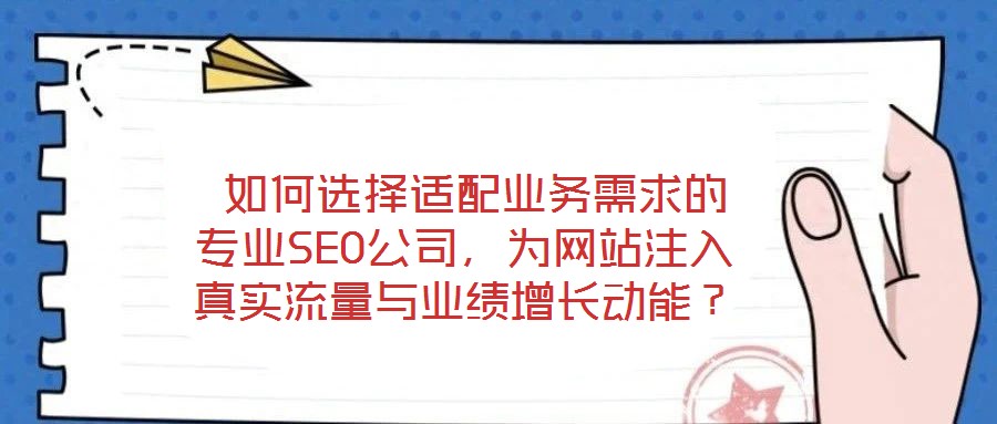 如何選擇適配業務需求的專業SEO公司,為網站注入真實流量與業績增長動能?