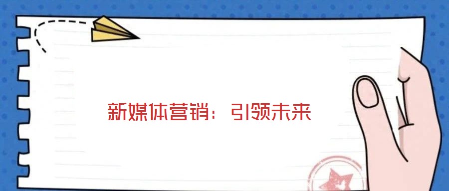 新媒體營銷:引領(lǐng)未來