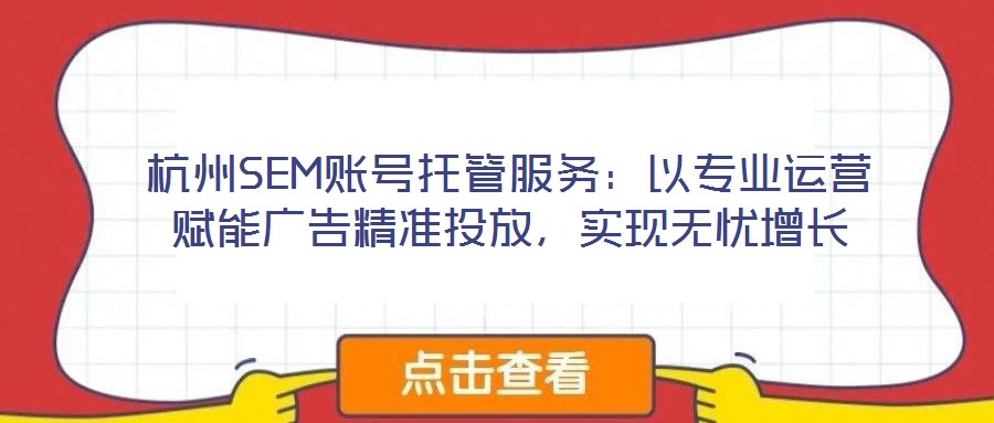 杭州SEM賬號(hào)托管服務(wù):以專(zhuān)業(yè)運(yùn)營(yíng)賦能廣告精準(zhǔn)投放,實(shí)現(xiàn)無(wú)憂增長(zhǎng)