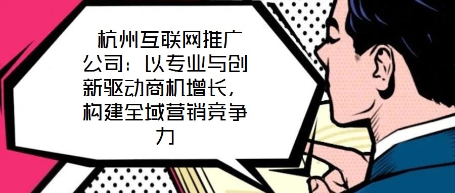 杭州互聯(lián)網(wǎng)推廣公司:以專業(yè)與創(chuàng)新驅(qū)動(dòng)商機(jī)增長(zhǎng),構(gòu)建全域營(yíng)銷競(jìng)爭(zhēng)力