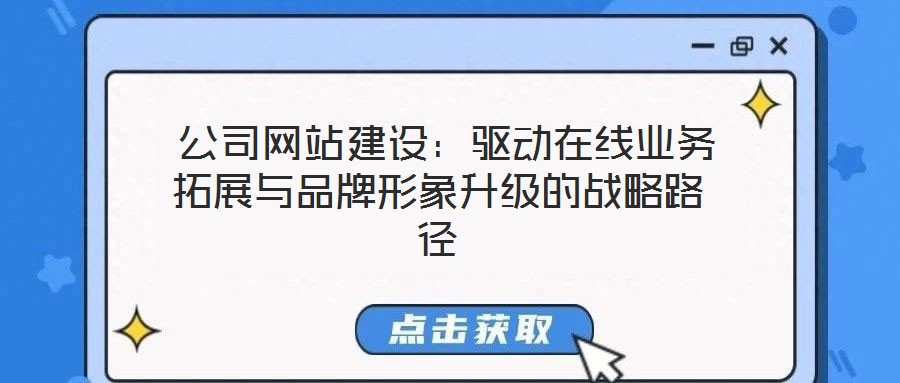 公司網(wǎng)站建設(shè):驅(qū)動(dòng)在線業(yè)務(wù)拓展與品牌形象升級(jí)的戰(zhàn)略路徑