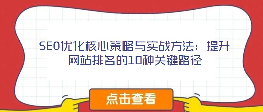 SEO優(yōu)化核心策略與實戰(zhàn)方法：提升網(wǎng)站排名的10種關(guān)鍵路徑