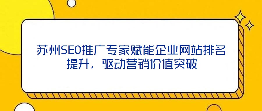 蘇州SEO推廣專家賦能企業網站排名提升,驅動營銷價值突破
