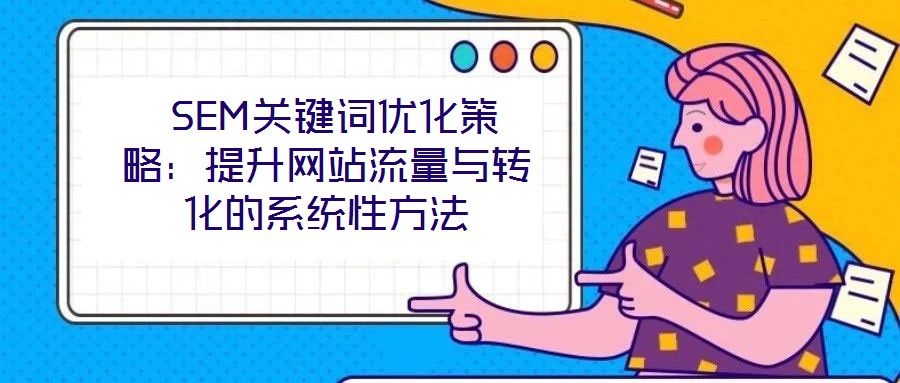 SEM關鍵詞優化策略:提升網站流量與轉化的系統性方法