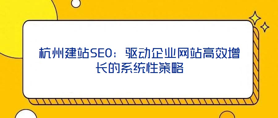 杭州建站SEO：驅動企業網站高效增長的系統性策略