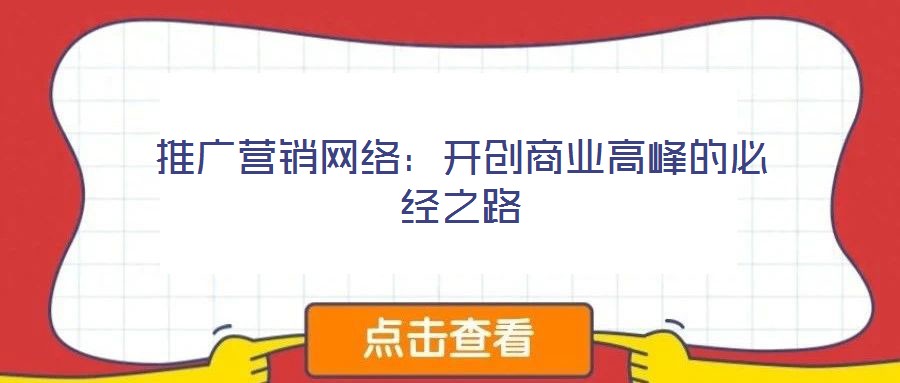 推廣營(yíng)銷(xiāo)網(wǎng)絡(luò):開(kāi)創(chuàng)商業(yè)高峰的必經(jīng)之路