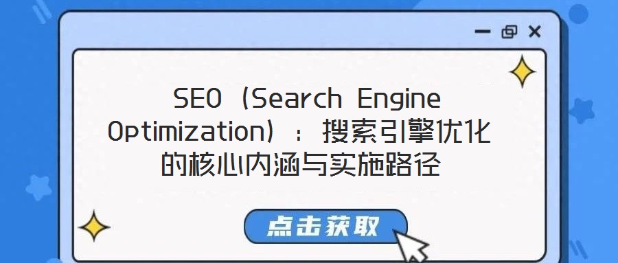 SEO(Search Engine Optimization):搜索引擎優(yōu)化的核心內(nèi)涵與實(shí)施路徑