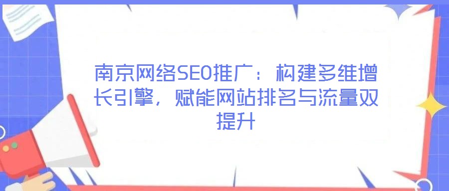 南京網(wǎng)絡(luò)SEO推廣：構(gòu)建多維增長(zhǎng)引擎，賦能網(wǎng)站排名與流量雙提升