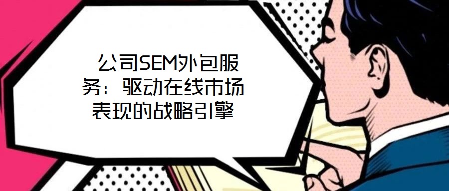 公司SEM外包服務(wù):驅(qū)動(dòng)在線(xiàn)市場(chǎng)表現(xiàn)的戰(zhàn)略引擎