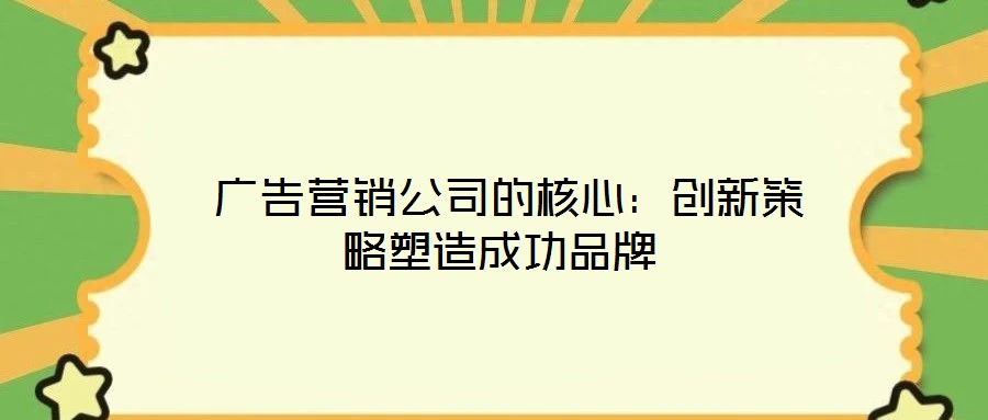  廣告營銷公司的核心：創新策略塑造成功品牌