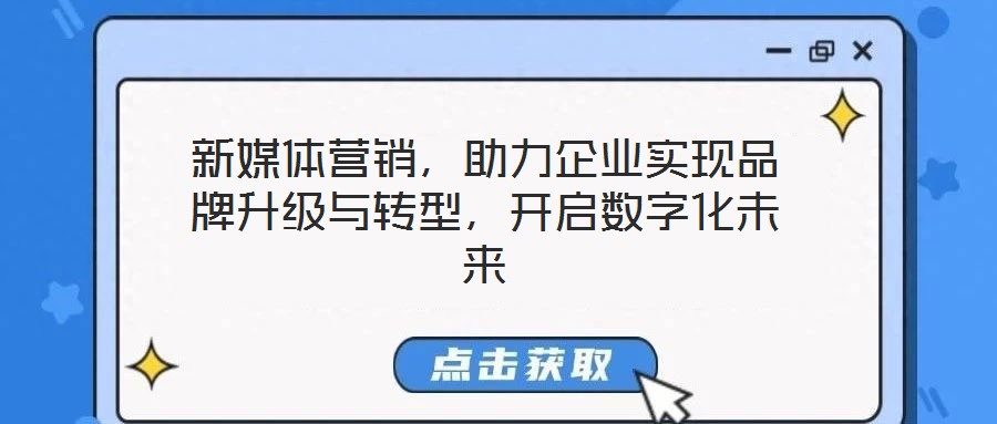 新媒體營銷,助力企業實現品牌升級與轉型,開啟數字化未來