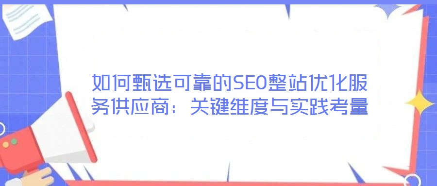 如何甄選可靠的SEO整站優(yōu)化服務(wù)供應(yīng)商:關(guān)鍵維度與實踐考量