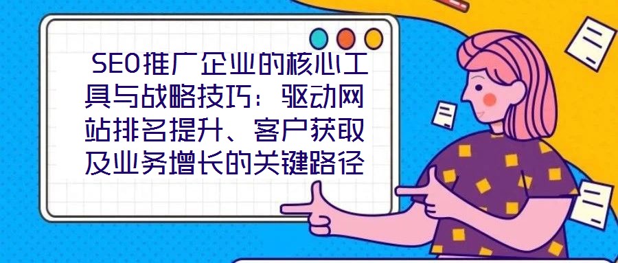 SEO推廣企業(yè)的核心工具與戰(zhàn)略技巧:驅(qū)動(dòng)網(wǎng)站排名提升、客戶獲取及業(yè)務(wù)增長(zhǎng)的關(guān)鍵路徑