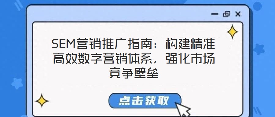 SEM營銷推廣指南:構建精準高效數字營銷體系,強化市場競爭壁壘