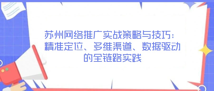 蘇州網(wǎng)絡推廣實戰(zhàn)策略與技巧:精準定位、多維渠道、數(shù)據(jù)驅動的全鏈路實踐