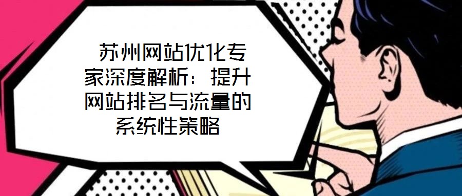 蘇州網(wǎng)站優(yōu)化專家深度解析:提升網(wǎng)站排名與流量的系統(tǒng)性策略