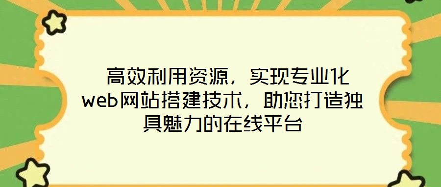  高效利用資源，實現專業化web網站搭建技術，助您打造獨具魅力的在線平臺