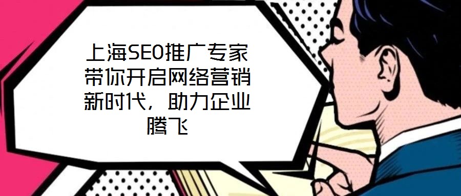 上海SEO推廣專家帶你開啟網絡營銷新時代,助力企業騰飛