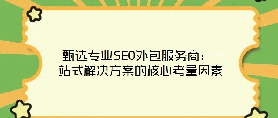 甄選專業SEO外包服務商:一站式解決方案的核心考量因素